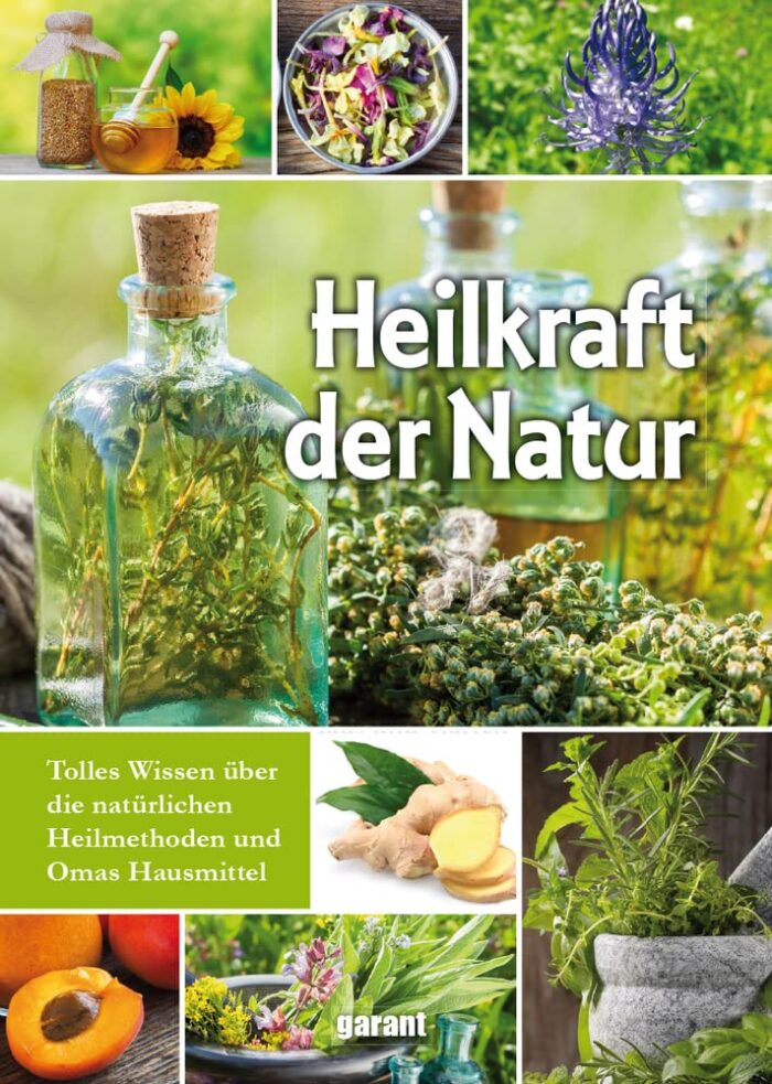 Heilkraft der Natur: Tolles Wissen über die natürlichen Heilmethoden und Omas Hausmittel